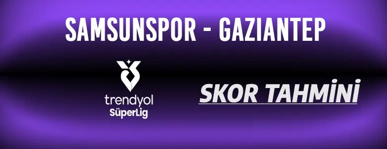 Samsunspor - Gaziantep Maçı Analizi ve Tahmini